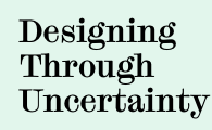 Designing Through Uncertainty 